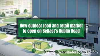 NEW outdoor food and retail MARKET to open on Belfast's Dublin Road - Ireland Before You Die