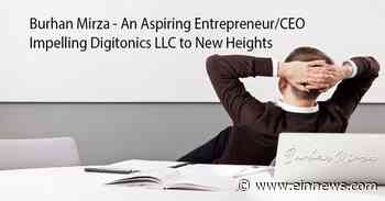 Burhan Mirza - An Aspiring Entrepreneur/CEO Impelling Digitonics LLC to New Heights - EIN News