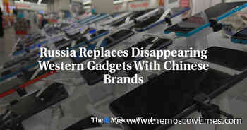 Russia Replaces Disappearing Western Gadgets With Chinese Brands - The Moscow Times