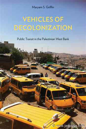 Maryam S. Griffin, Vehicles of Decolonization: Public Transit in the Palestinian West Bank (New Texts Out Now) - Jadaliyya