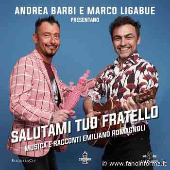Il 23 luglio a Fosso Sejore Marco Ligabue e Andrea Barbi presentano “Salutami tuo fratello” - Fanoinforma - fanoinforma