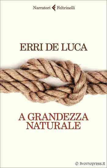 "A Grandezza naturale" l'ultima opera di Erri De Luca. “Non è mai troppo tardi per leggere un buon libro” - Livornopress - notizie livorno - Livorno Press