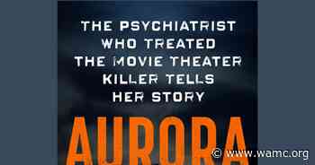 New book from Berkley "Aurora: The Psychiatrist Who Treated the Movie Theater Killer Tells Her Story" - WAMC