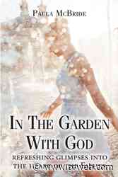 Paula McBride's newly released “In The Garden With God: refreshing glimpses into the heart of the Father” is a thoughtful arrangement of engaging devotionals - PR Web
