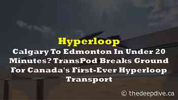 Calgary To Edmonton In Under 20 Minutes? TransPod Breaks Ground For Canada's First-Ever Hyperloop Transport - The Deep Dive