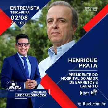 Henrique Prata, presidente do Hospital do Amor de Barretos e Lagarto será o entrevistado de HOJE no Itnet Notícias - Itnet