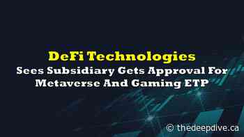 DeFi Technologies Sees Subsidiary Gets Approval For Metaverse And Gaming ETP - The Deep Dive