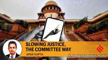Apar Gupta writes: Slowing justice, the committee way - The Indian Express