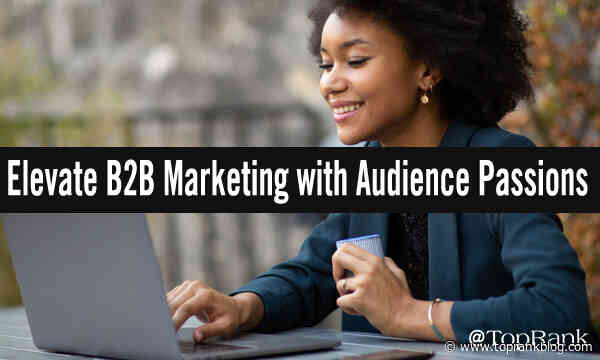How B2B Brands Can Elevate Their Marketing by Aligning with Audience Passions