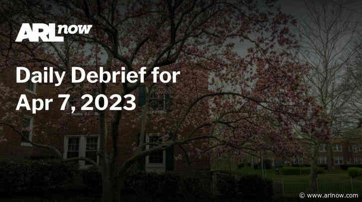 ARLnow Daily Debrief for Apr 7, 2023