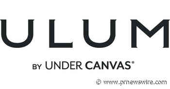 LUXURY OUTDOOR RESORT BRAND, ULUM, OPENS FIRST LOCATION NEAR MOAB, UTAH