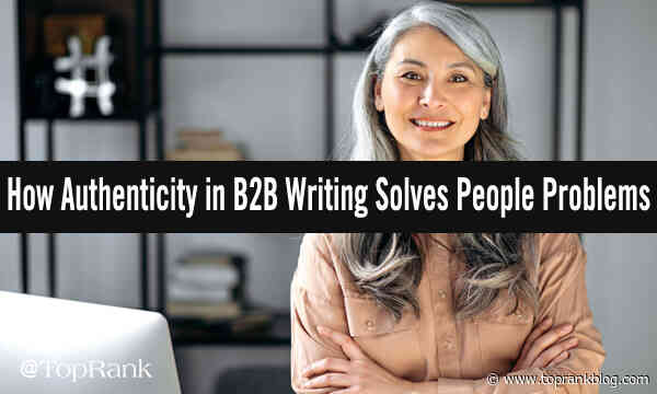 3 Key Ways Authenticity In B2B Writing Helps Solve People Problems