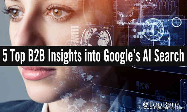 Turning B2B to Being-2-Being: 5 Top Insights B2B Marketers Need To Know About Google’s AI Search Future