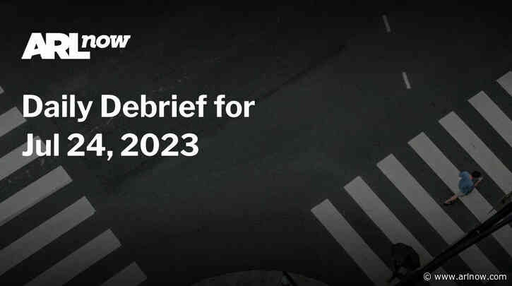 ARLnow Daily Debrief for Jul 24, 2023