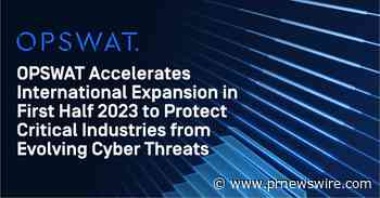 OPSWAT Accelerates International Expansion in First Half 2023 to Protect Critical Industries from Evolving Cyber Threats