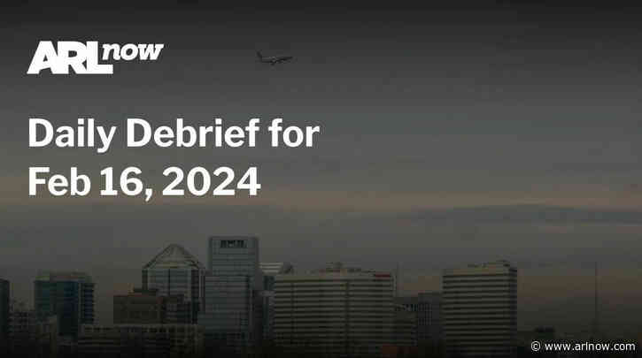 ARLnow Daily Debrief for Feb 16, 2024