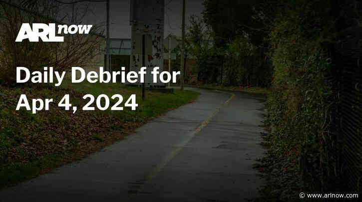 ARLnow Daily Debrief for Apr 4, 2024