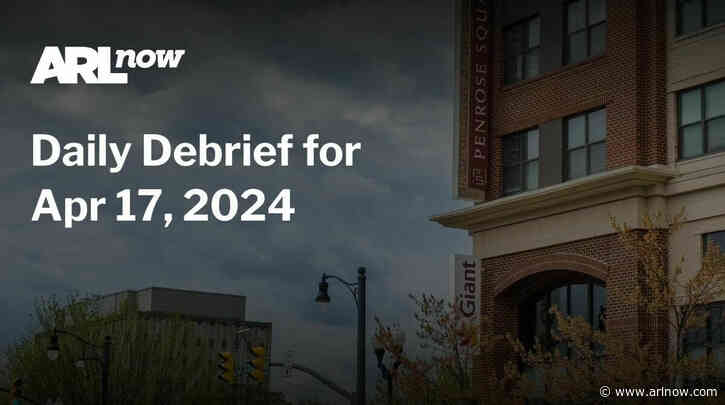 ARLnow Daily Debrief for Apr 17, 2024