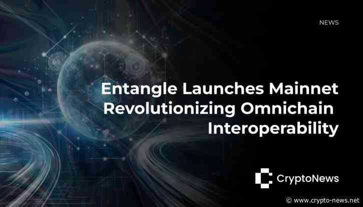 Entangle Launches Mainnet, Revolutionizing Omnichain Interoperability