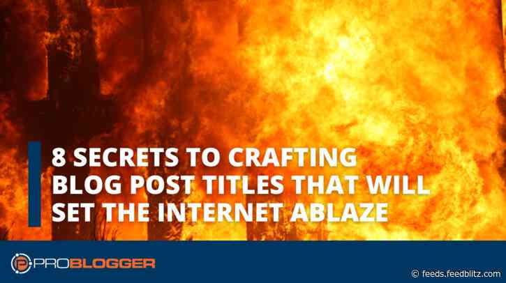 8 Secrets to Crafting Blog Post Titles That Will Set the Internet Ablaze