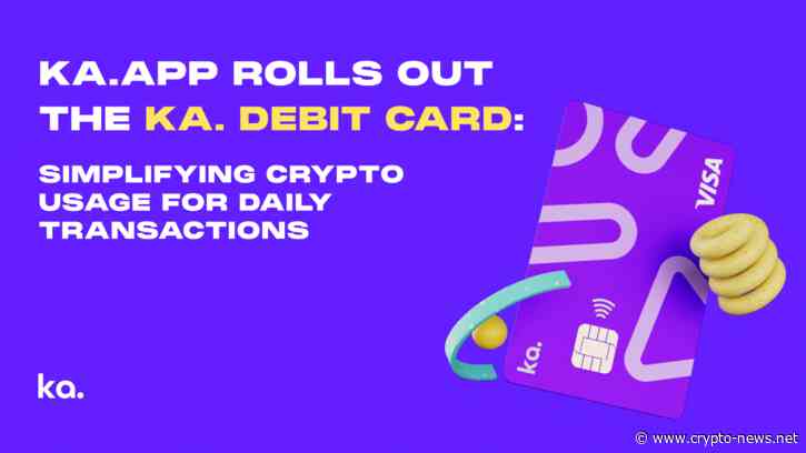 Ka.app Rolls Out the Ka. Debit Card: Simplifying Crypto Usage for Daily Transactions