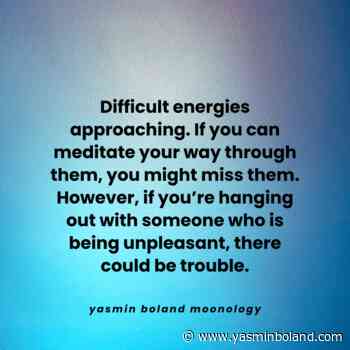 Difficult energies approaching. If you can meditate your way