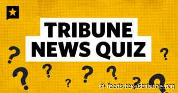 Tribune news quiz: What happened in Texas this week?