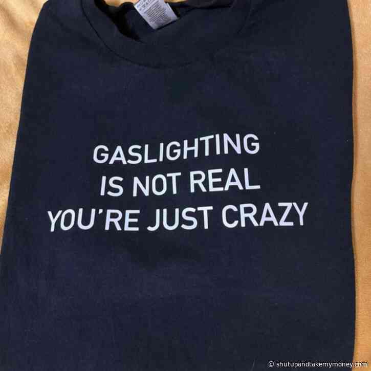 Gaslighting Is Not Real You’re Just Crazy Meme Shirt