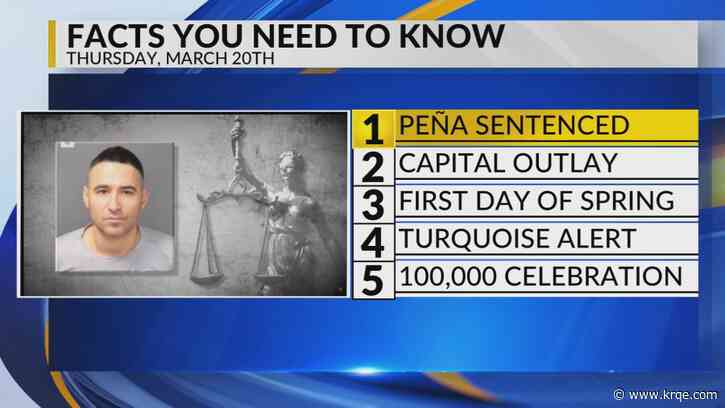KRQE Newsfeed: Pena sentenced, Capital outlay, First day of spring, Turquoise alert, 100,000 celebration