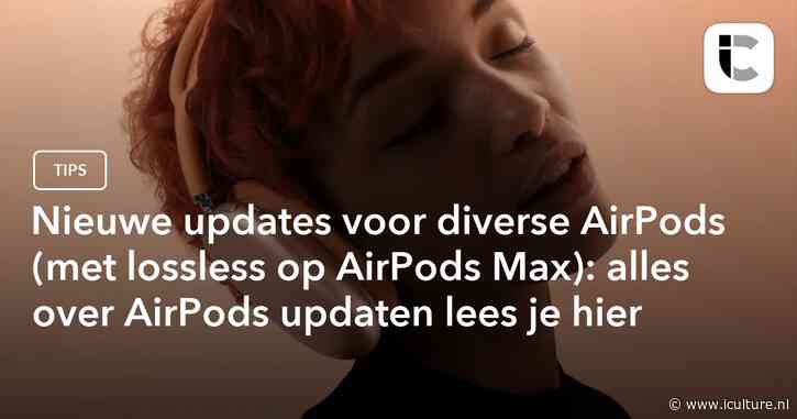 Nieuwe updates voor diverse AirPods (met lossless op AirPods Max): alles over AirPods updaten lees je hier