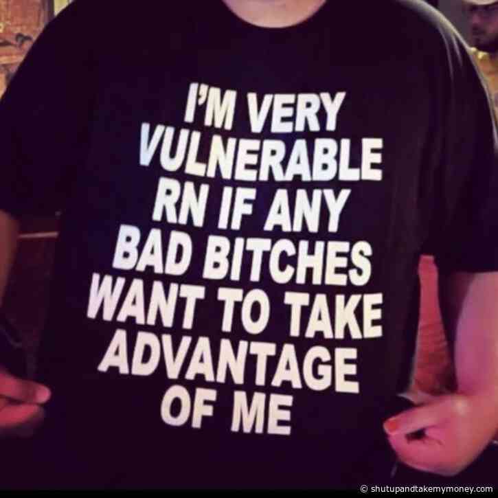 I’m Very Vulnerable Rn If Any Bad Bitches Want To Take Advantage Of Me Funny Meme Shirt