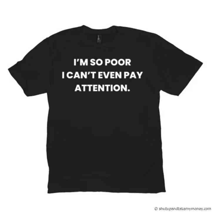 I’m So Poor I Can’t Even Pay Attention Funny Meme Shirt