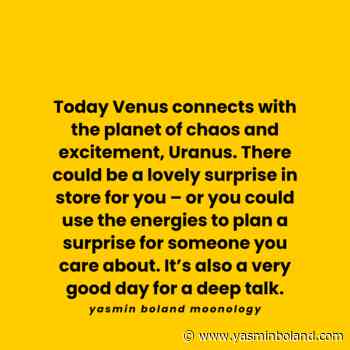 Today Venus connects with the planet of chaos and excitement, Uranus.