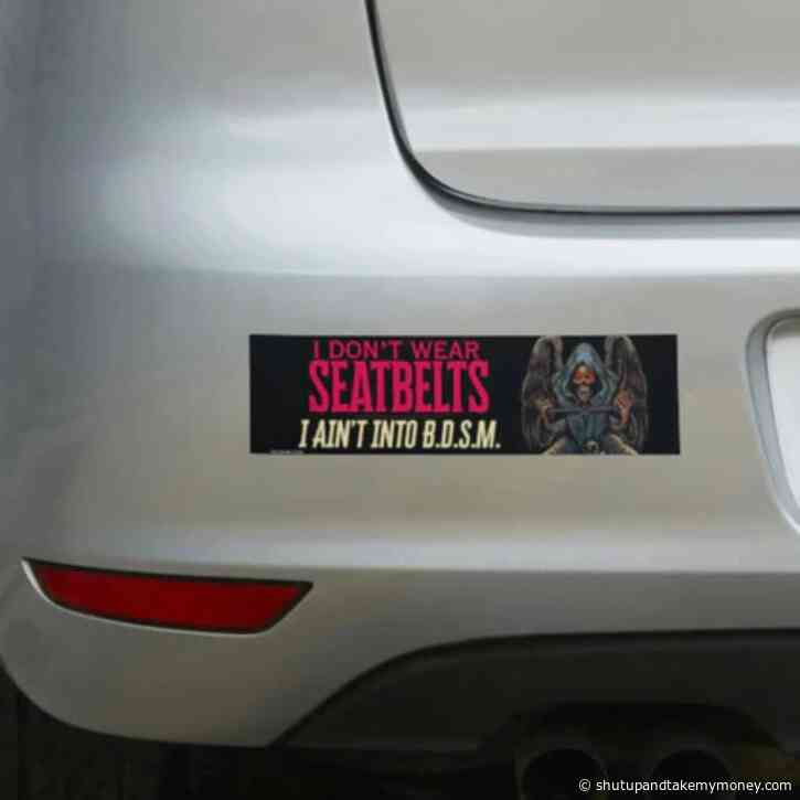I Don’t Wear Seatbelts – I Ain’t into B.D.S.M. Bumper Sticker