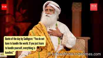 Quote of the day by Sadhguru: “You do not have to handle the world. If you just learn to handle yourself, everything is handled.”