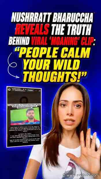 Nushrratt Bharuccha reveals the truth behind viral moaning’ clip: "People calm your wild thoughts!