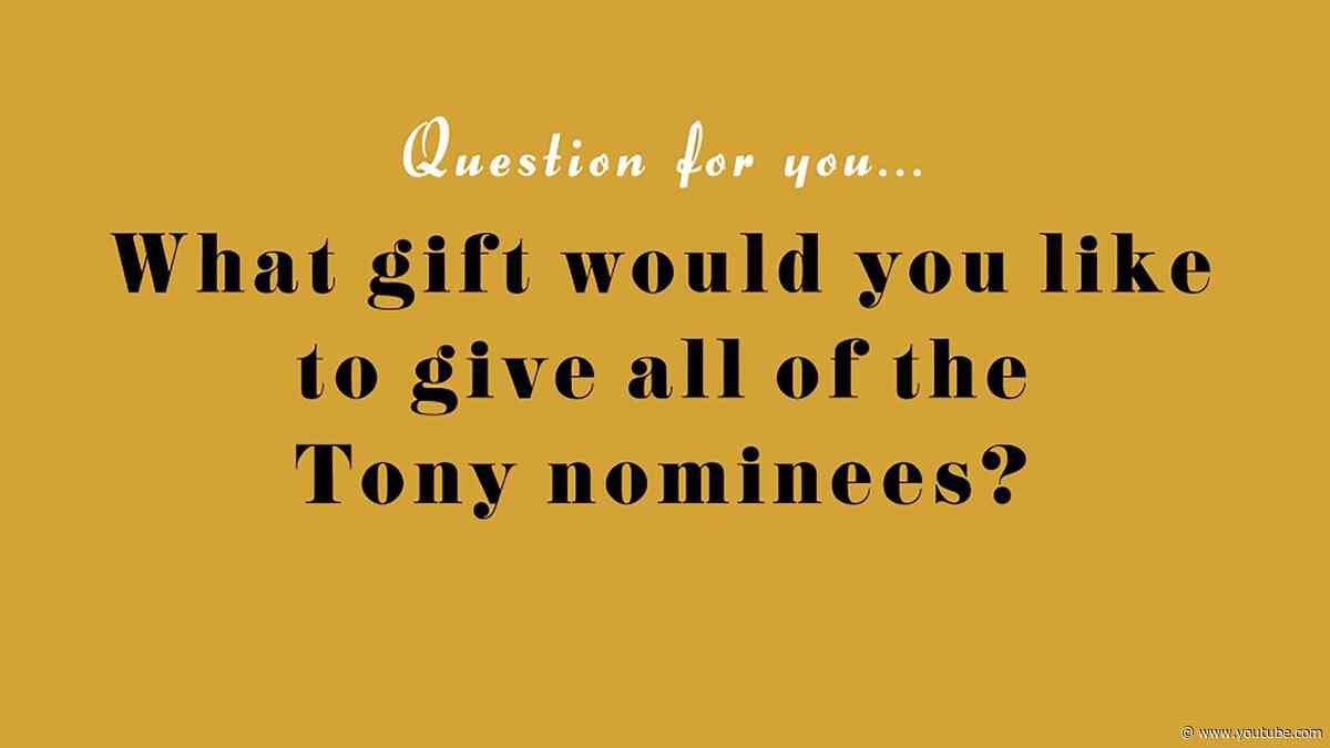 Secrets of the Tony Nominees: What Gift Would You Like To Give All of the Tony Nominees?