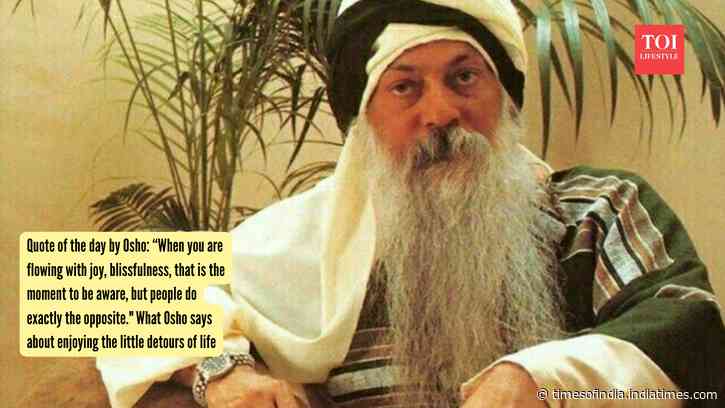Quote of the day by Osho: “When you are flowing with joy, blissfulness, that is the moment to be aware, but people do exactly the opposite." What Osho says about enjoying the little detours of life