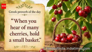 Greek proverb of the day: “When you hear of many cherries, hold a small basket.”