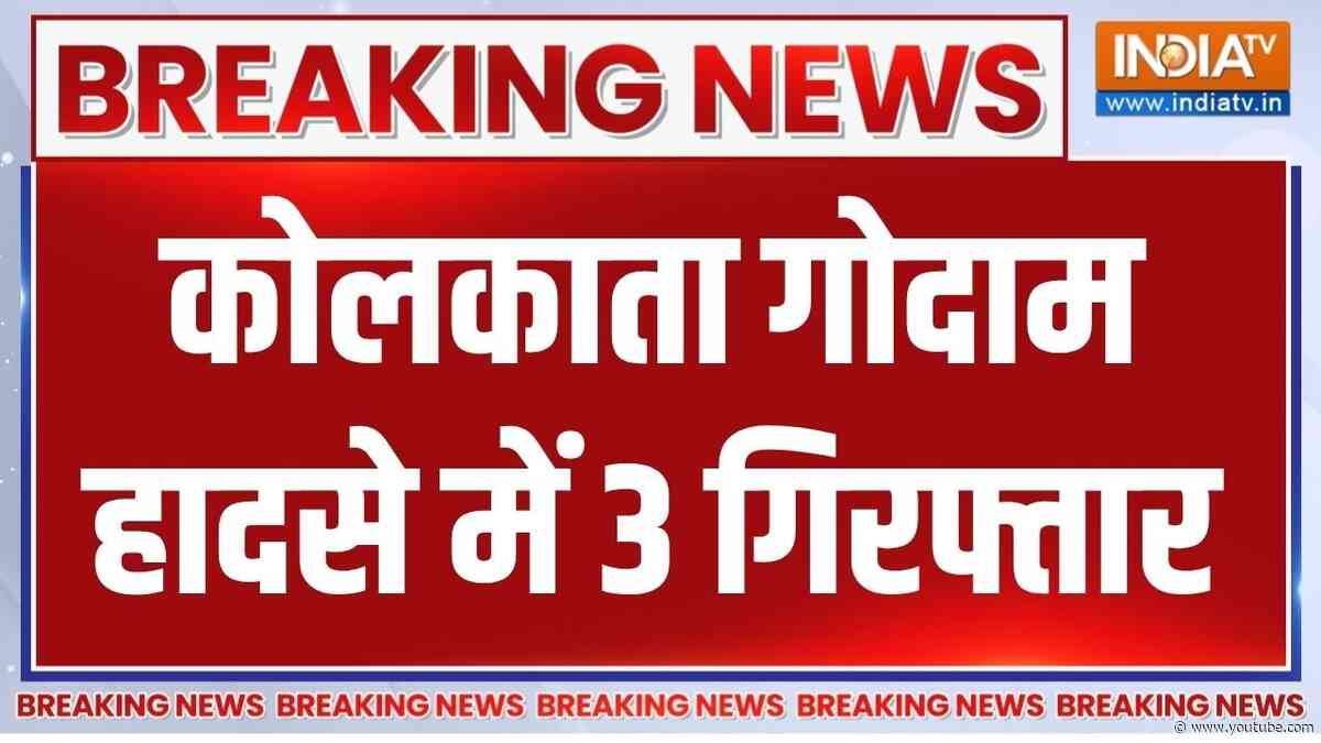 Kolkata Warehouse Hadsa: कोलकाता गोदाम हादसे में बड़ी कार्रवाई,पुलिस ने 3 आरोपियों को गिरफ्तार किया