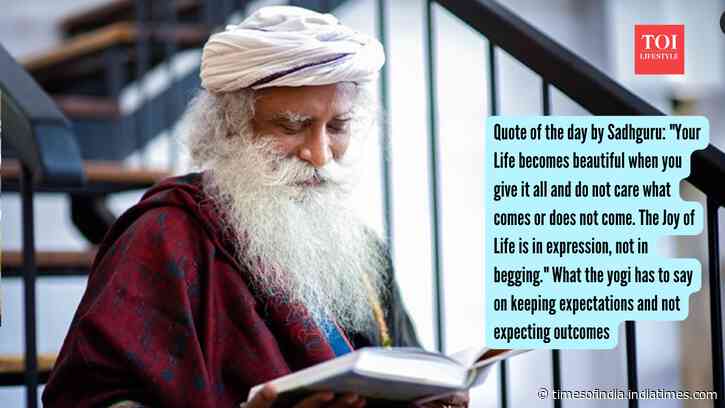 Quote of the day by Sadhguru: "Your Life becomes beautiful when you give it all and do not care what comes or does not come. The Joy of Life is in expression, not in begging." What the yogi has to say on keeping expectations and not expecting outcomes