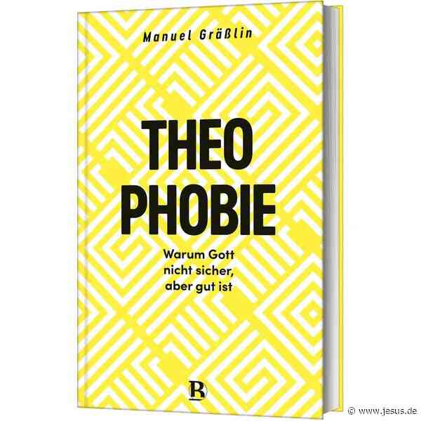 Manuel Gräßlin: THEOPHOBIE – Warum Gott nicht sicher, aber gut ist