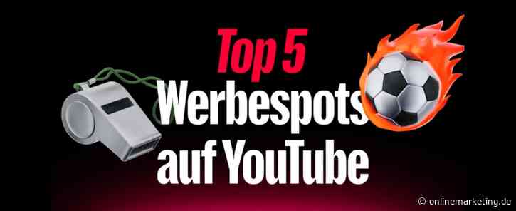 Die Top 5 WM-Kampagnen auf YouTube: Diese Marken begeistern die Fans