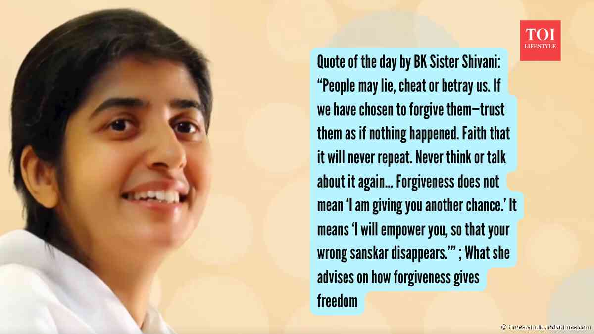 Quote of the day by BK Sister Shivani: “People may lie, cheat or betray us. If we have chosen to forgive them—trust them as if nothing happened…It means ‘I will empower you, so that your wrong sanskar disappears.’”; What she advises on how for