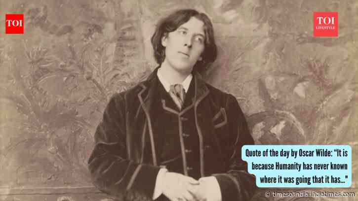 Quote of the day by Oscar Wilde: “It is because Humanity has never known where it was going that it has..."
