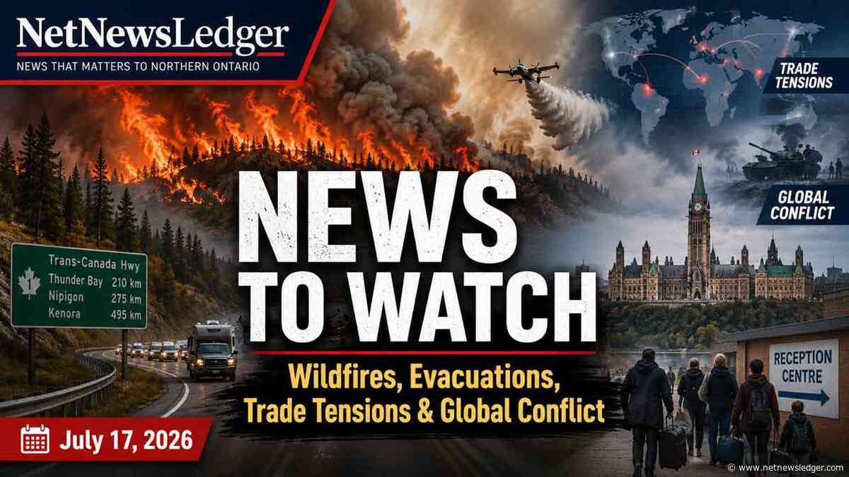 July 17 2026: News to Watch: Wildfires, Evacuations, Trade Tensions and Escalating Global Conflict