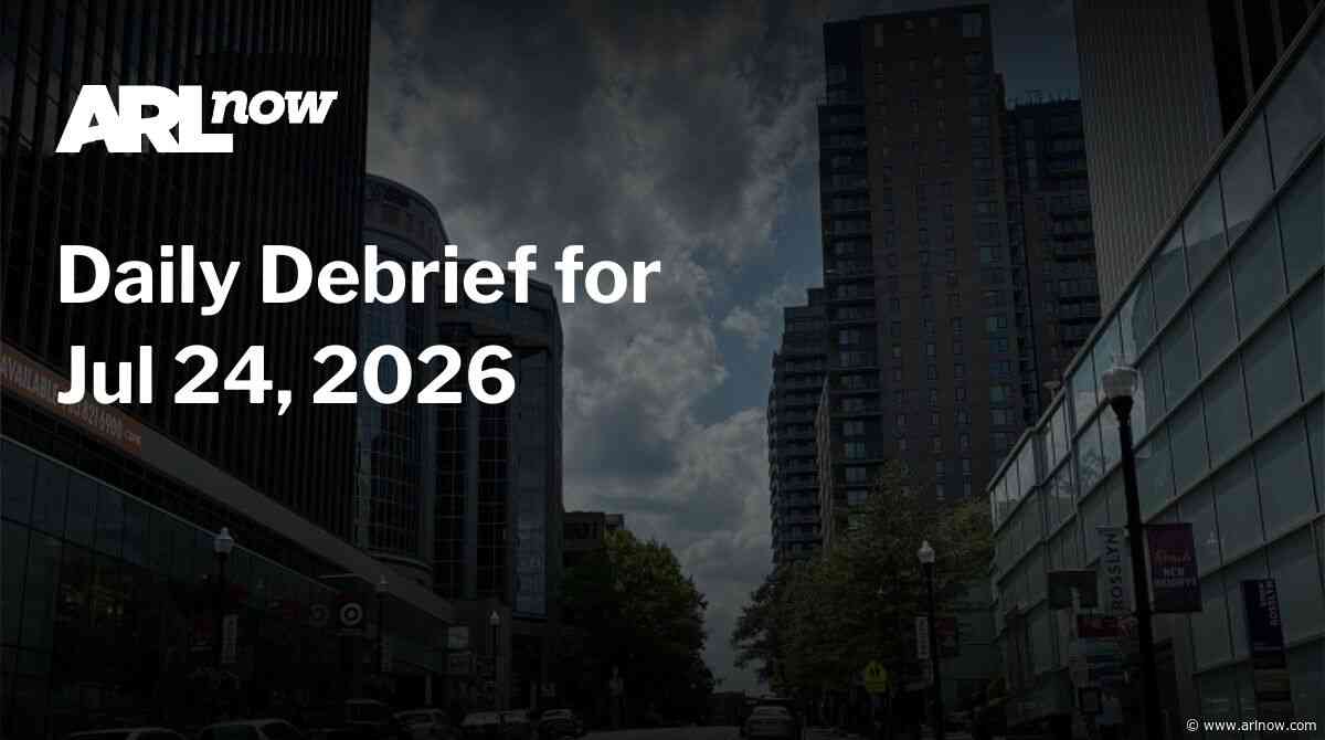 ARLnow Daily Debrief for Jul 24, 2026