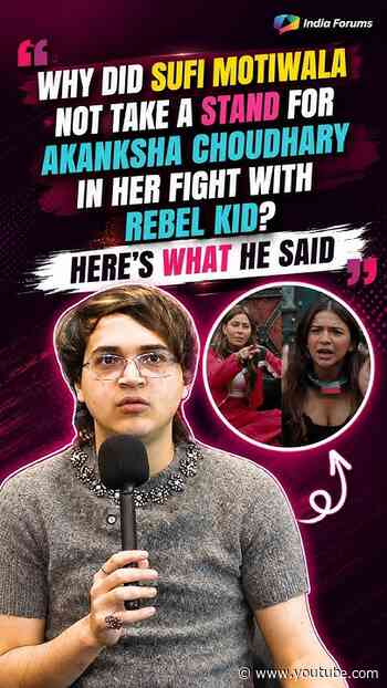 Why did Sufi Motiwala not take a stand for akanksha choudhary in her fight with rebel kid?