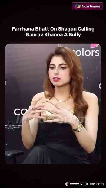 Farrhana Bhatt on Shagun calling Gaurav Khanna a bully.