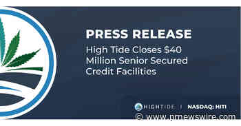 HIGH TIDE CLOSES $40 MILLION SENIOR SECURED CREDIT FACILITIES